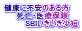 健康に不安のある方      死亡・医療保険 　　　　SBIいきいき少短